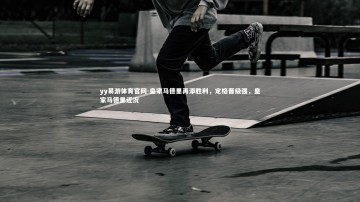 yy易游体育官网-皇家马德里再添胜利，定格晋级强，皇家马德里近况