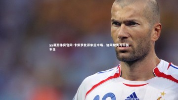 yy易游体育官网-卡佩罗批评米兰中场，协同缺失与平衡不足