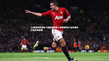 yy易游体育官网-中国篮球联赛上演巅峰对决 加时鏖战引爆全场激情