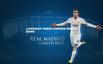 yy易游体育官网-中国国家队问鼎国际赛场 荣耀收官铸就新辉煌