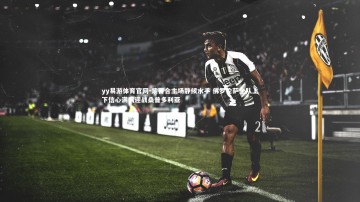 yy易游体育官网-紫百合主场静候水手 佛罗伦萨全队上下信心满满迎战桑普多利亚