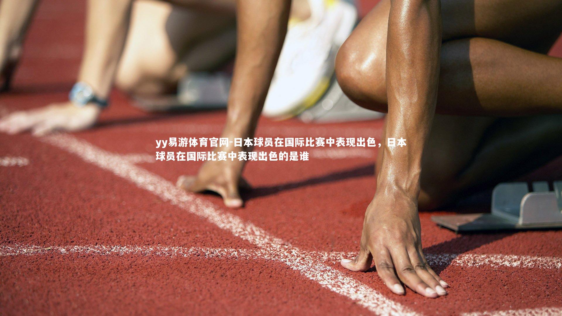 日本球员在国际比赛中表现出色，日本球员在国际比赛中表现出色的是谁