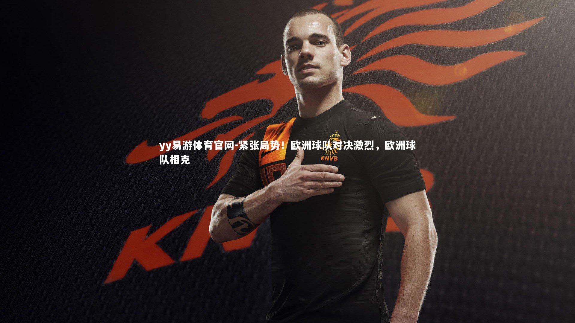 紧张局势！欧洲球队对决激烈，欧洲球队相克