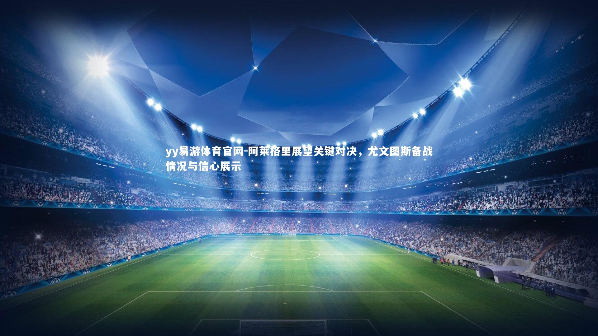 阿莱格里展望关键对决,尤文图斯备战情况与信心展示