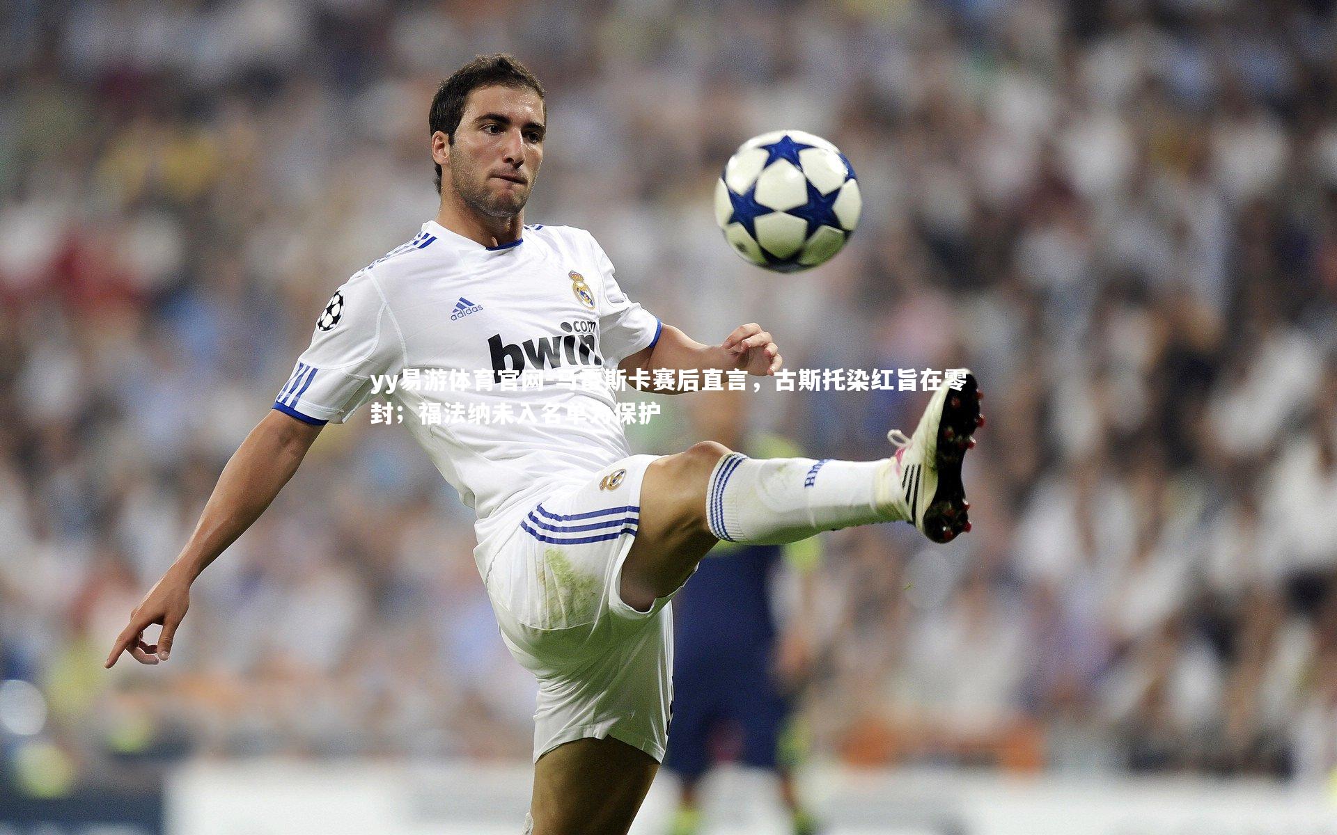 马雷斯卡赛后直言，古斯托染红旨在零封；福法纳未入名单为保护