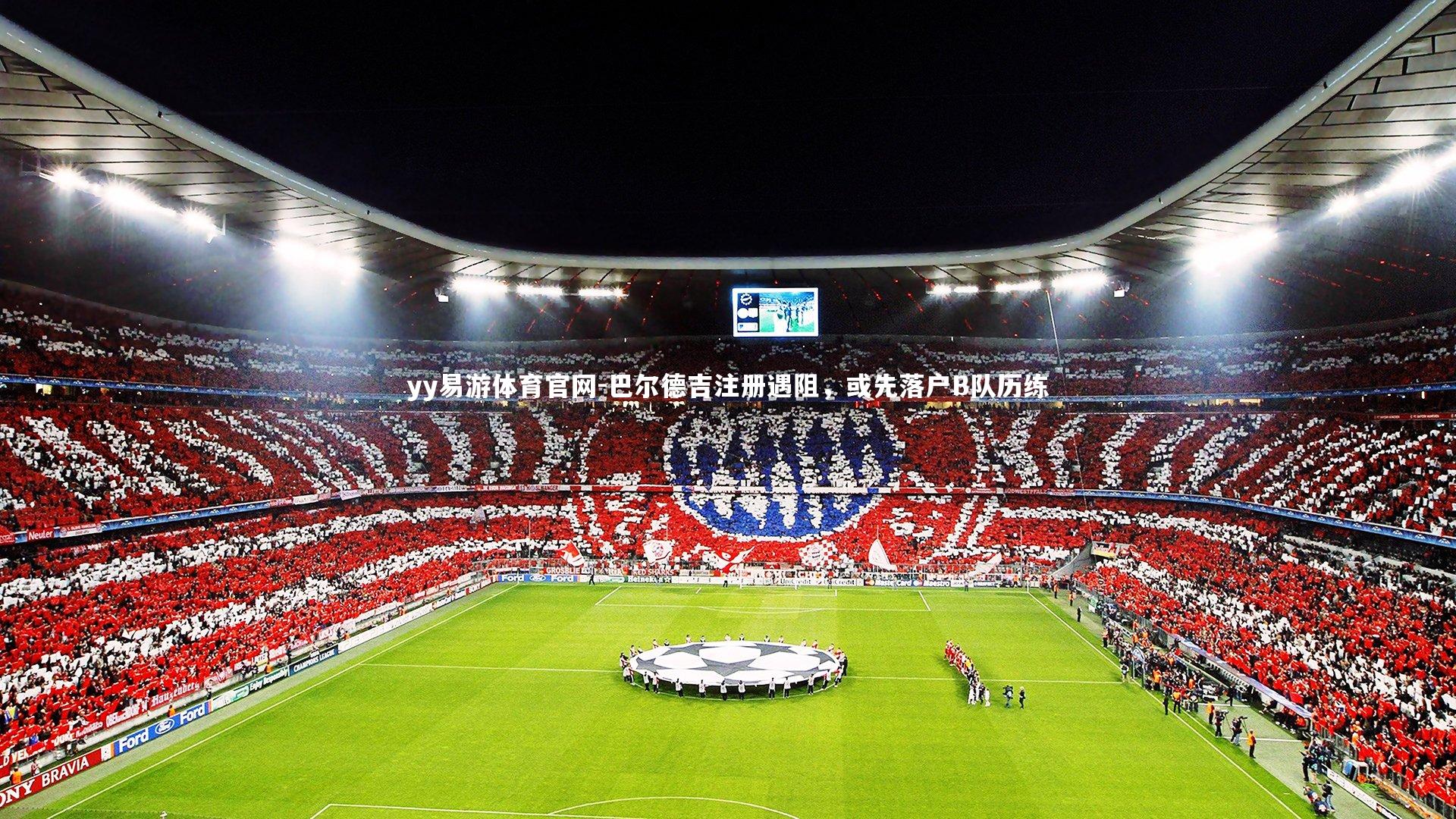 巴尔德吉注册遇阻,或先落户B队历练