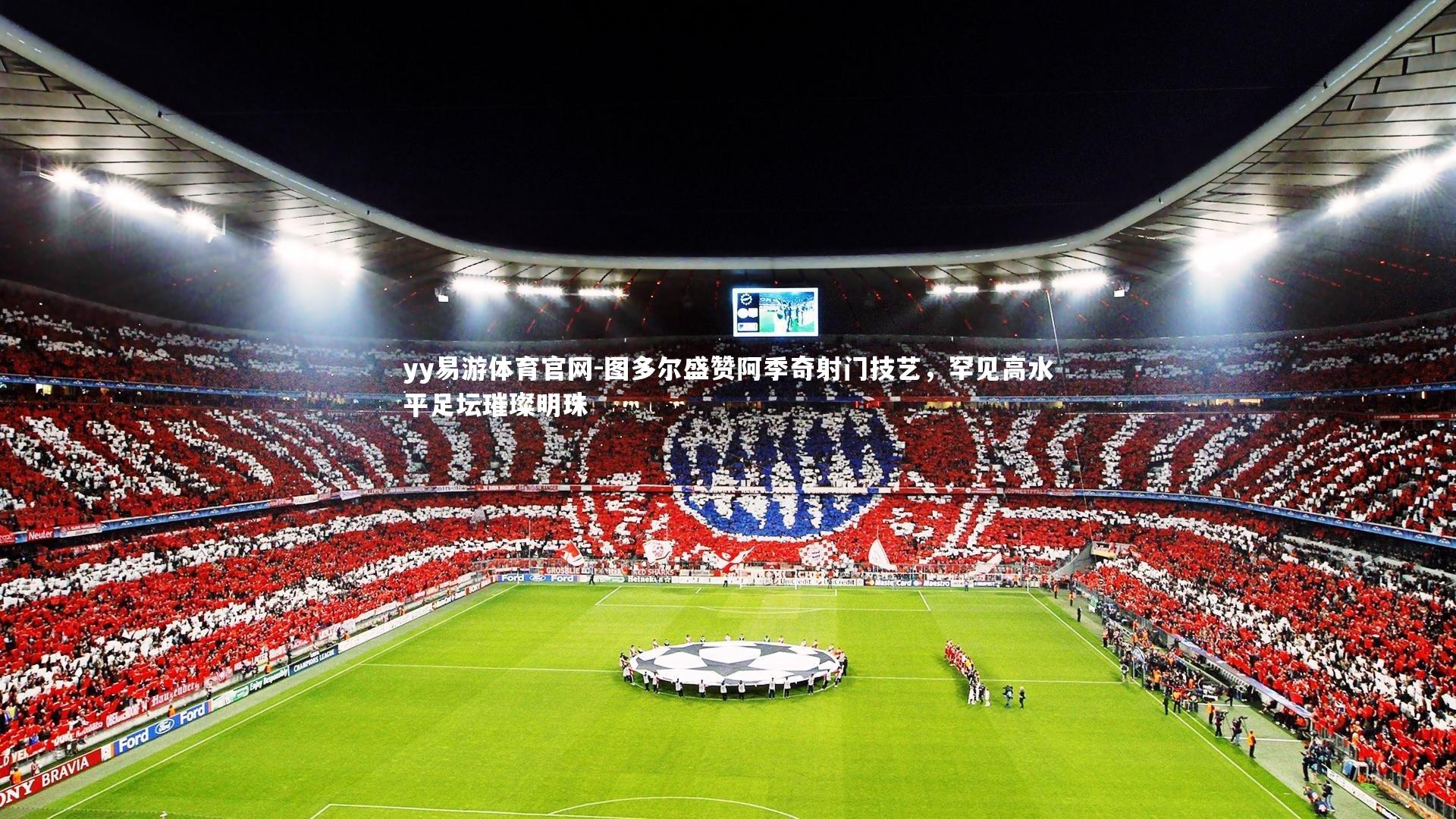 图多尔盛赞阿季奇射门技艺，罕见高水平足坛璀璨明珠